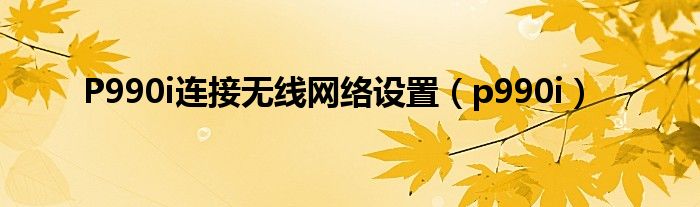P990i連接無線網絡設置（p990i）