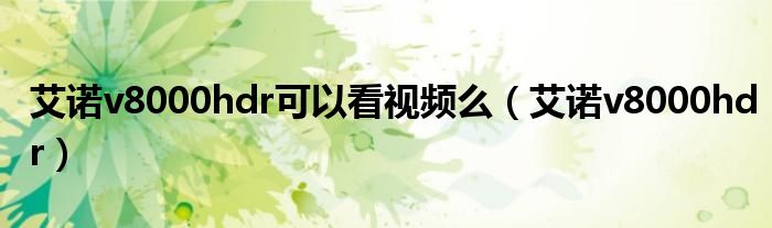 艾諾v8000hdr可以看視頻么（艾諾v8000hdr）