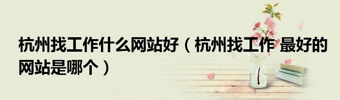 杭州找工作什么網(wǎng)站好（杭州找工作 最好的網(wǎng)站是哪個(gè)）