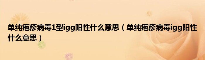 單純皰疹病毒1型igg陽性什么意思（單純皰疹病毒igg陽性什么意思）