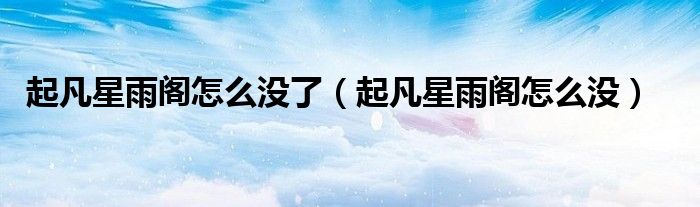 起凡星雨閣怎么沒了（起凡星雨閣怎么沒）