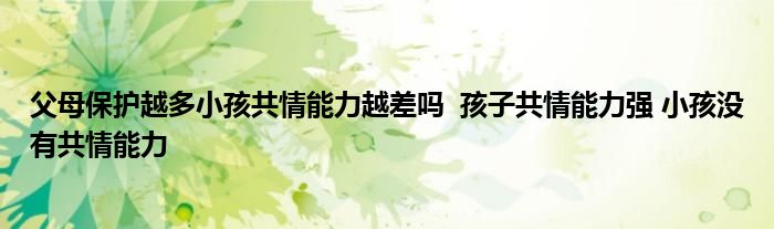 父母保護(hù)越多小孩共情能力越差嗎 孩子共情能力強(qiáng) 小孩沒有共情能力