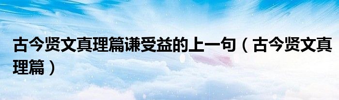 古今賢文真理篇謙受益的上一句（古今賢文真理篇）