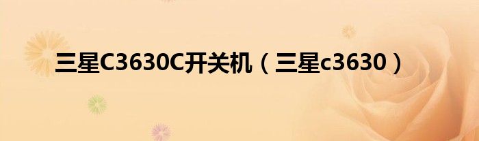 三星C3630C開關(guān)機(jī)（三星c3630）