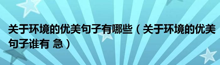關(guān)于環(huán)境的優(yōu)美句子有哪些（關(guān)于環(huán)境的優(yōu)美句子誰有 急）