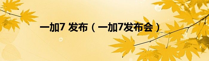 一加7 發(fā)布（一加7發(fā)布會(huì)）