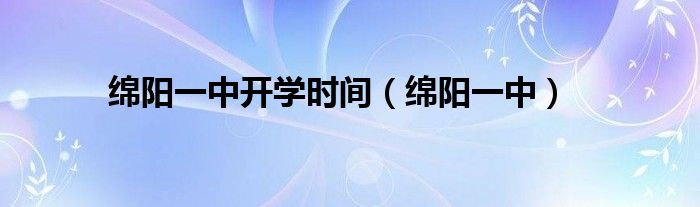 綿陽一中開學(xué)時間（綿陽一中）