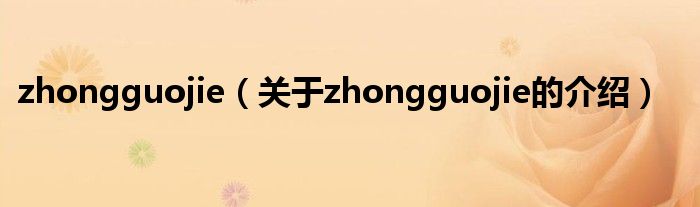 zhongguojie（關于zhongguojie的介紹）