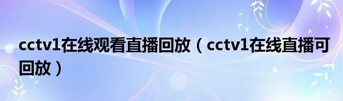 cctv1在線觀看直播回放（cctv1在線直播可回放）