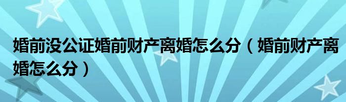 婚前沒公證婚前財(cái)產(chǎn)離婚怎么分（婚前財(cái)產(chǎn)離婚怎么分）