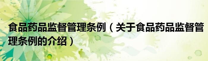 食品藥品監(jiān)督管理?xiàng)l例（關(guān)于食品藥品監(jiān)督管理?xiàng)l例的介紹）