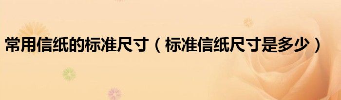 常用信紙的標準尺寸（標準信紙尺寸是多少）