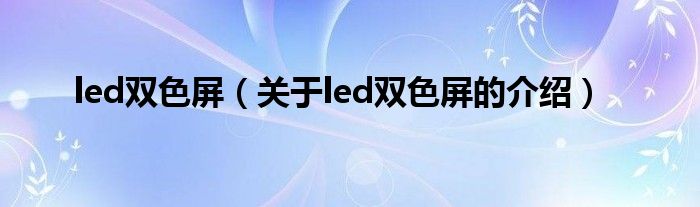 led雙色屏（關(guān)于led雙色屏的介紹）