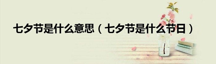 七夕節(jié)是什么意思（七夕節(jié)是什么節(jié)日）