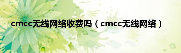 cmcc無線網(wǎng)絡(luò)收費嗎（cmcc無線網(wǎng)絡(luò)）