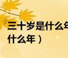 三十歲是什么年四十歲又是什么年（三十歲是什么年）