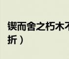 鍥而舍之朽木不折而的用法（鍥而舍之朽木不折）