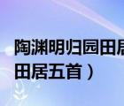 陶淵明歸園田居五首共有多少字（陶淵明歸園田居五首）