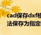 cad保存dxf格式時(shí)總顯示無法保存（cad無法保存為指定格式）