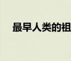 最早人類(lèi)的祖先是誰(shuí)（人類(lèi)的祖先是誰(shuí)）