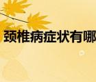 頸椎病癥狀有哪些危害（頸椎病癥狀有哪些）