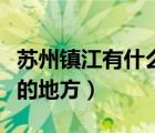 蘇州鎮(zhèn)江有什么好玩的地方（鎮(zhèn)江有什么好玩的地方）