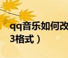 qq音樂如何改mp3格式（qq音樂怎么改mp3格式）