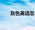 灰色英語(yǔ)怎么讀brown（灰色英語(yǔ)）