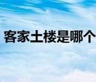 客家土樓是哪個民族的（土樓是哪個民族的）