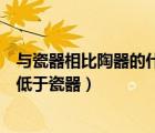 與瓷器相比陶器的什么等低于瓷器（與瓷器相比陶器的什么低于瓷器）