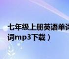 七年級(jí)上冊(cè)英語(yǔ)單詞音頻人教版（人教版七年級(jí)上冊(cè)英語(yǔ)單詞mp3下載）