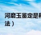 河磨玉鑒定是和田玉嗎（河磨玉原石的鑒別方法）