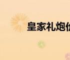 皇家禮炮價格表（皇家禮炮價格）