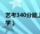 藝考340分能上什么大學（340分能上什么大學）