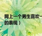網(wǎng)上一個(gè)男生喜歡一個(gè)女生的表現(xiàn)（一個(gè)男生喜歡一個(gè)女生的表現(xiàn)）