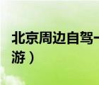 北京周邊自駕一日游推薦（北京周邊自駕一日游）