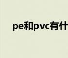pe和pvc有什么區(qū)別（pvc和pe的區(qū)別）