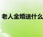 老人金婚送什么禮物好（金婚送什么禮物好）