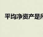 平均凈資產(chǎn)是所有者權(quán)益嗎（平均凈資產(chǎn)）