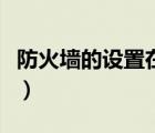 防火墻的設(shè)置在哪里（網(wǎng)絡(luò)防火墻在哪里設(shè)置）