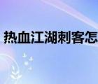 熱血江湖刺客怎么加點(diǎn)（熱血江湖刺客加點(diǎn)）