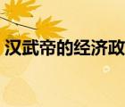 漢武帝的經(jīng)濟(jì)政策有哪些（經(jīng)濟(jì)政策有哪些）