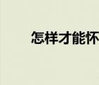 怎樣才能懷孕過(guò)程（怎樣才能懷孕）