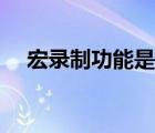 宏錄制功能是什么（錄制宏是什么意思）