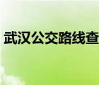 武漢公交路線查詢系統(tǒng)（武漢公交路線查詢）
