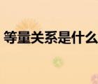 等量關(guān)系是什么舉個(gè)例子（等量關(guān)系是什么）