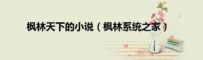 楓林天下的小說（楓林系統(tǒng)之家）