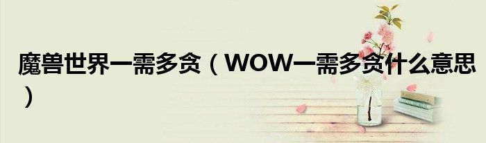 魔獸世界一需多貪（WOW一需多貪什么意思）