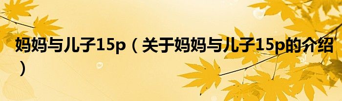 媽媽與兒子15p（關(guān)于媽媽與兒子15p的介紹）