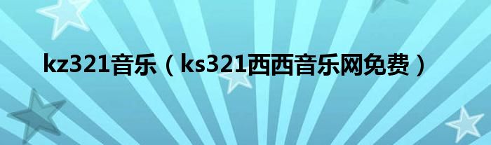 kz321音樂（ks321西西音樂網(wǎng)免費）